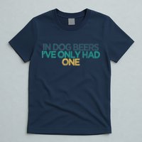 Funny In Dog Beers I've Only Had One T-Shirt