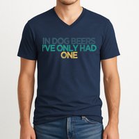 Funny In Dog Beers I've Only Had One V-Neck T-Shirt