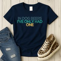 Funny In Dog Beers I've Only Had One Womens T-Shirt