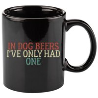 Funny In Dog Beers Ive Only Had One 11oz C Handle Ceramic Mug