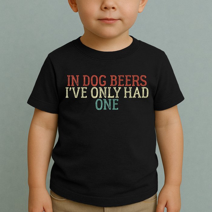 Funny In Dog Beers Ive Only Had One Toddler T-Shirt