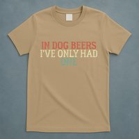 Funny In Dog Beers Ive Only Had One T-Shirt