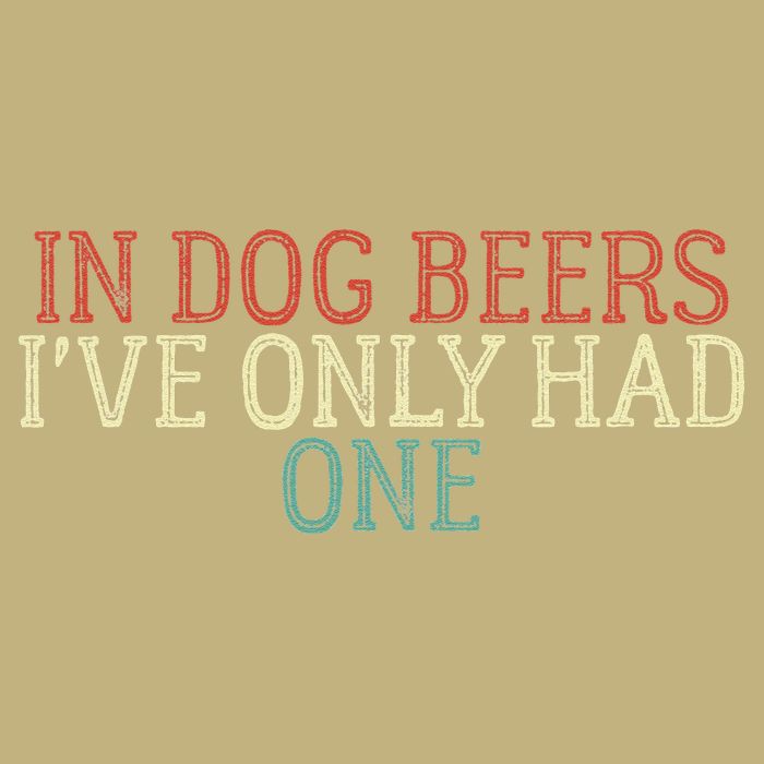 Funny In Dog Beers Ive Only Had One T-Shirt