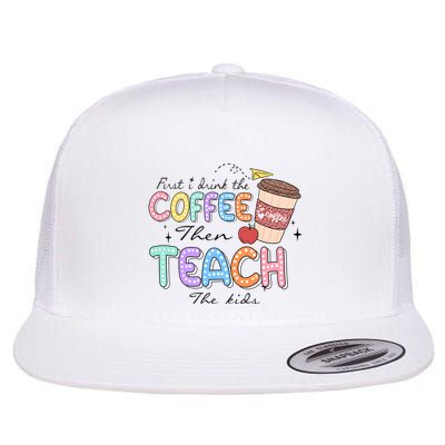 First I Drink The Coffee Then Teach The Child Flat Bill Trucker Hat