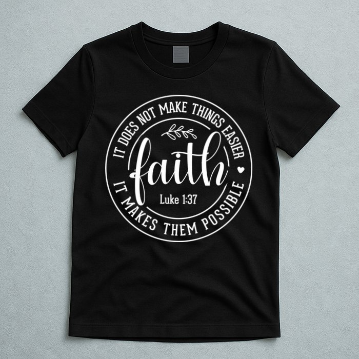 Faith It Does Not Make Things Easier It Makes Them Possible LukeJesus T-Shirt