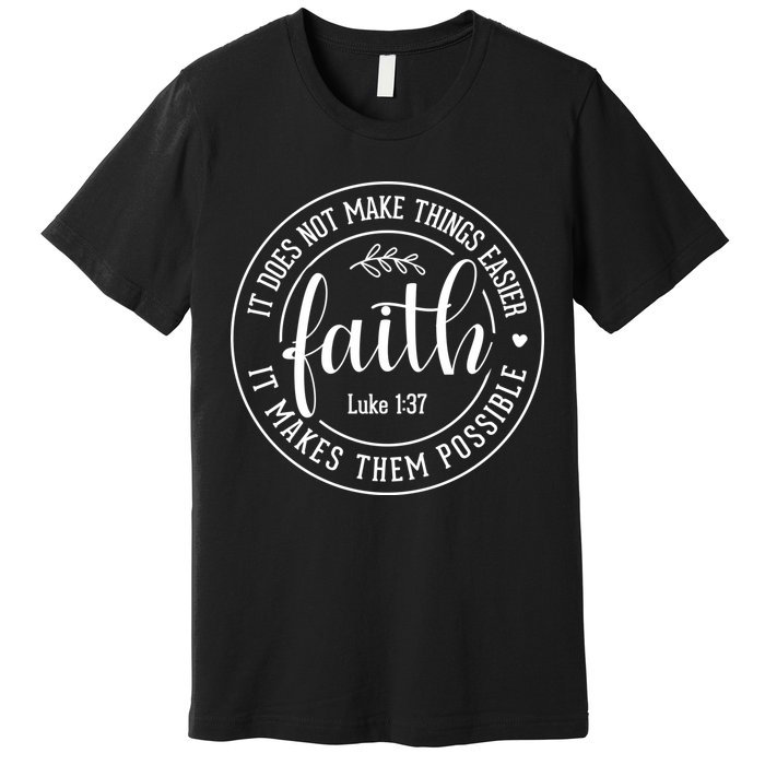 Faith It Does Not Make Things Easier It Makes Them Possible LukeJesus Premium T-Shirt