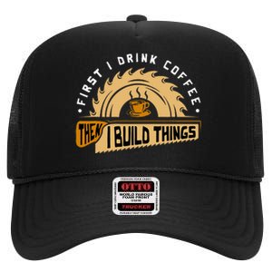 First I Drink Coffee Then I Build Things Woodworking High Crown Mesh Back Trucker Hat