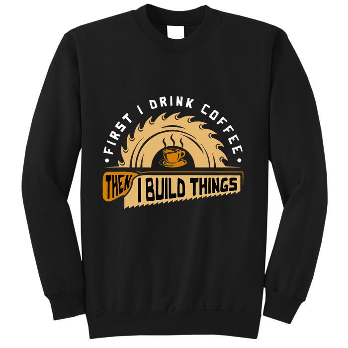 First I Drink Coffee Then I Build Things Woodworking Sweatshirt
