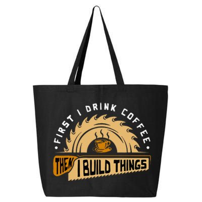 First I Drink Coffee Then I Build Things Woodworking 25L Jumbo Tote