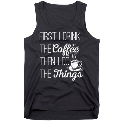 First I Drink The Coffee Then I Do The Things Tank Top