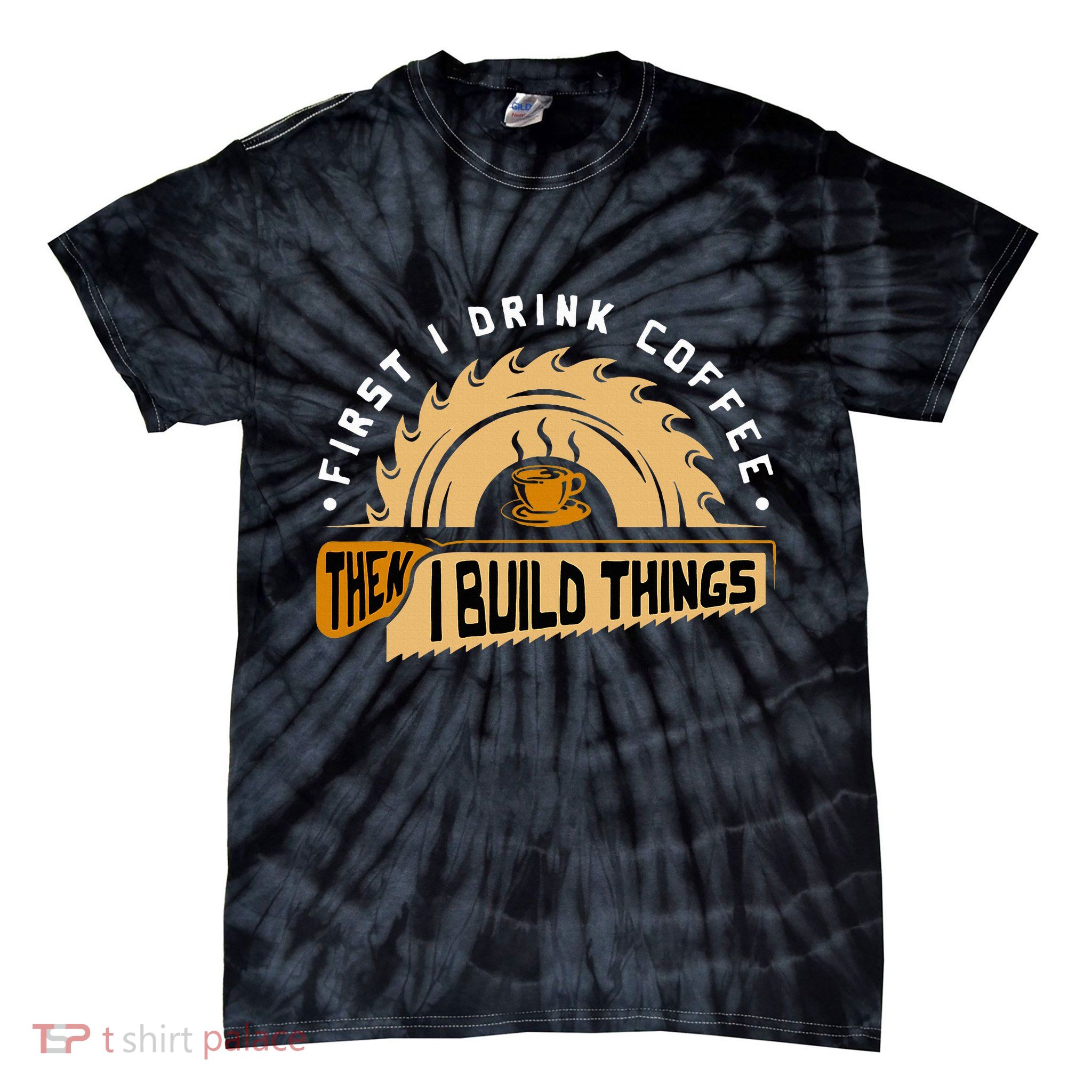 First I Drink Coffee Then I Build Things  Woodworking  Tie-Dye T-Shirt