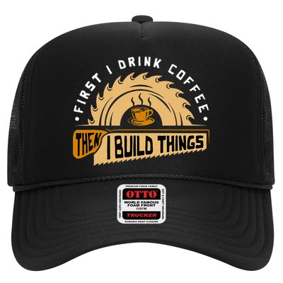 First I Drink Coffee Then I Build Things  Woodworking  Trucker Hat