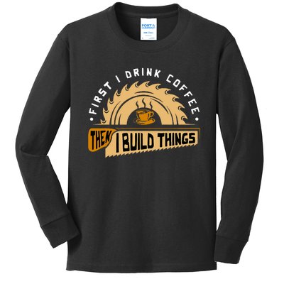 First I Drink Coffee Then I Build Things  Woodworking  Kids Long Sleeve Shirt