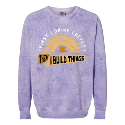 First I Drink Coffee Then I Build Things Woodworking Colorblast Crewneck Sweatshirt