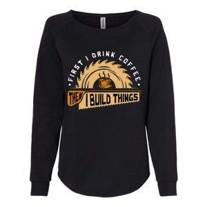 First I Drink Coffee Then I Build Things Woodworking Womens California Wash Sweatshirt