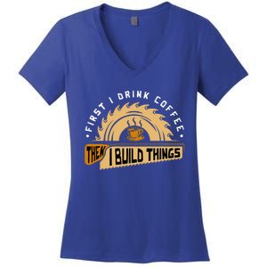 First I Drink Coffee Then I Build Things Woodworking Women's V-Neck T-Shirt