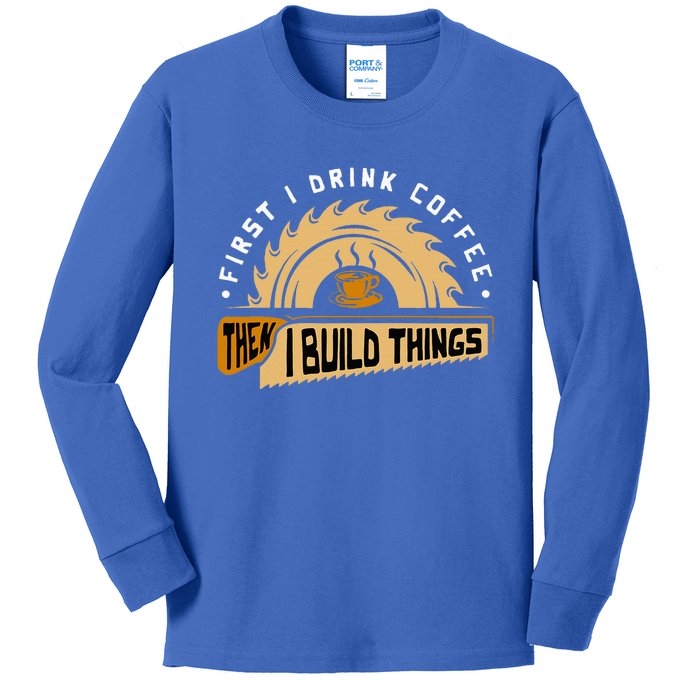 First I Drink Coffee Then I Build Things Woodworking Kids Long Sleeve Shirt