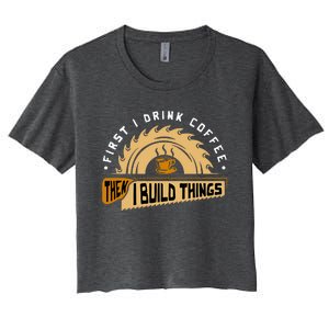 First I Drink Coffee Then I Build Things Woodworking Women's Crop Top Tee