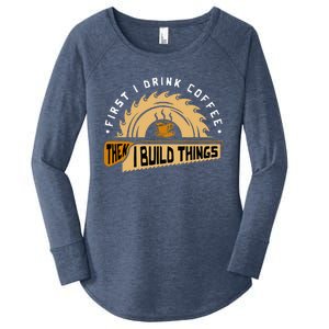 First I Drink Coffee Then I Build Things Woodworking Women's Perfect Tri Tunic Long Sleeve Shirt