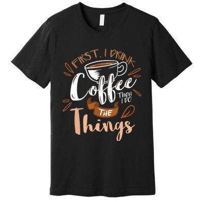 First I Drink The Coffee Then I Do The Things Barista Premium T-Shirt