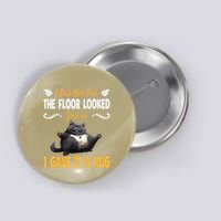 Funny I Did Not Trip The Floor Looked Sad So I Gave It A Hug Button