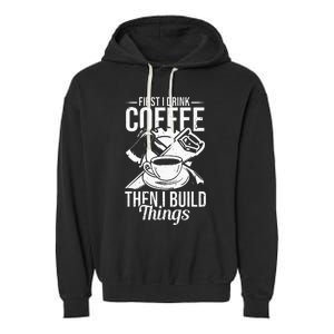 First I Drink Coffee Then I Build Things – Woodworking Garment-Dyed Fleece Hoodie