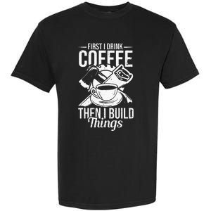 First I Drink Coffee Then I Build Things – Woodworking Garment-Dyed Heavyweight T-Shirt