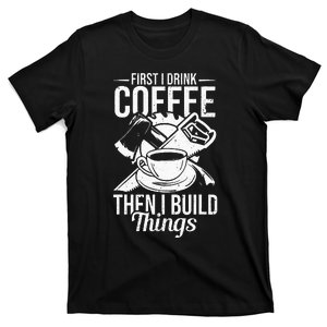 First I Drink Coffee Then I Build Things – Woodworking T-Shirt