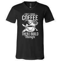 First I Drink Coffee Then I Build Things – Woodworking V-Neck T-Shirt