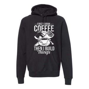 First I Drink Coffee Then I Build Things – Woodworking Premium Hoodie