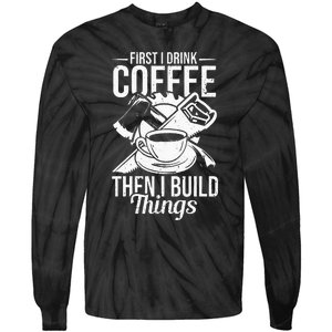 First I Drink Coffee Then I Build Things – Woodworking Tie-Dye Long Sleeve Shirt