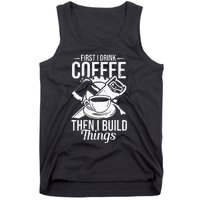 First I Drink Coffee Then I Build Things – Woodworking Tank Top