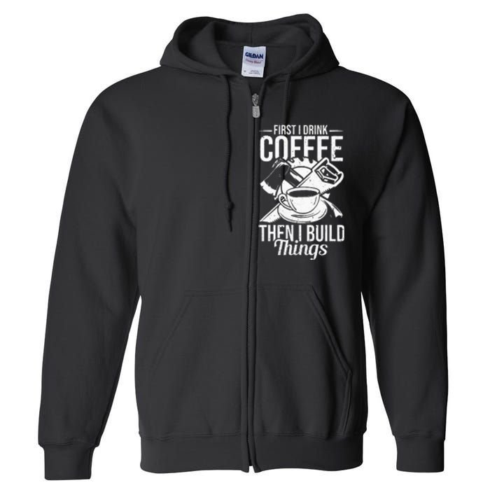 First I Drink Coffee Then I Build Things – Woodworking Full Zip Hoodie