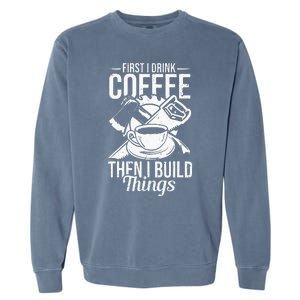 First I Drink Coffee Then I Build Things – Woodworking Garment-Dyed Sweatshirt