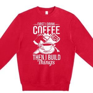 First I Drink Coffee Then I Build Things – Woodworking Premium Crewneck Sweatshirt