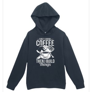 First I Drink Coffee Then I Build Things – Woodworking Urban Pullover Hoodie