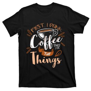 First I Drink The Coffee Then I Do The Things Barista T-Shirt