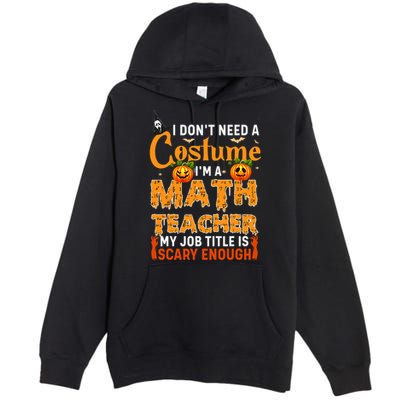 Funny I Don't Need A Costume I'm A Math Teacher Halloween Premium Pullover Hoodie