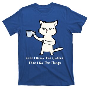 First I Drink The Coffee Then I Do The Things T-Shirt