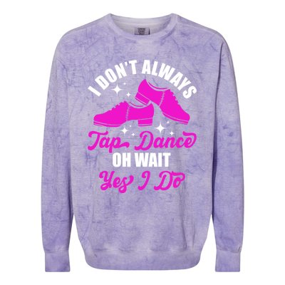 Funny I Don't Always Tap Dance Dancing Tap Dancer Cool Gift Colorblast Crewneck Sweatshirt