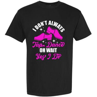 Funny I Don't Always Tap Dance Dancing Tap Dancer Cool Gift Garment-Dyed Heavyweight T-Shirt