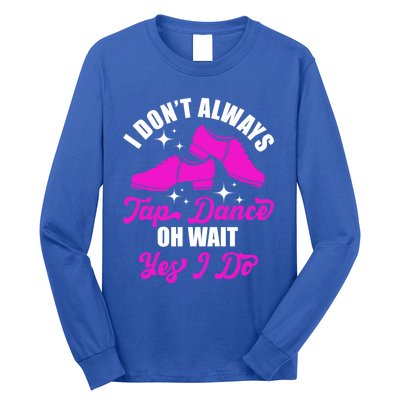 Funny I Don't Always Tap Dance Dancing Tap Dancer Cool Gift Long Sleeve Shirt