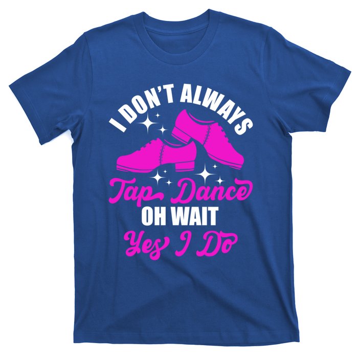 Funny I Don't Always Tap Dance Dancing Tap Dancer Cool Gift T-Shirt