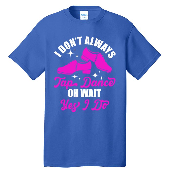 Funny I Don't Always Tap Dance Dancing Tap Dancer Cool Gift Tall T-Shirt