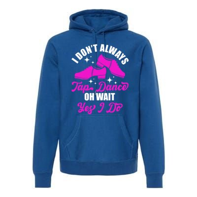 Funny I Don't Always Tap Dance Dancing Tap Dancer Cool Gift Premium Hoodie