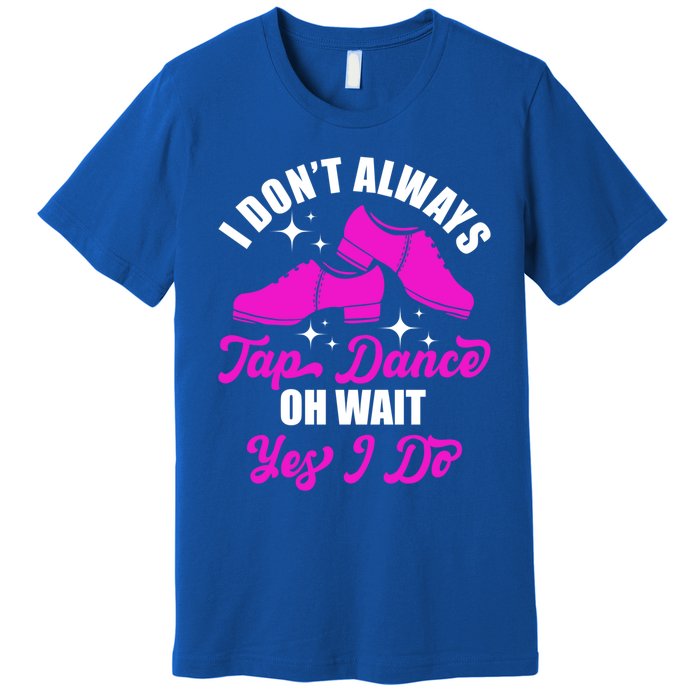 Funny I Don't Always Tap Dance Dancing Tap Dancer Cool Gift Premium T-Shirt