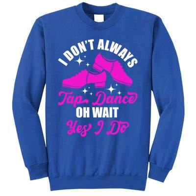 Funny I Don't Always Tap Dance Dancing Tap Dancer Cool Gift Tall Sweatshirt