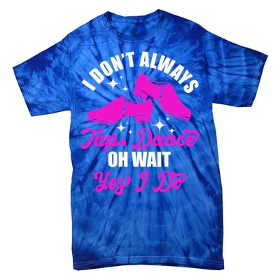 Funny I Don't Always Tap Dance Dancing Tap Dancer Cool Gift Tie-Dye T-Shirt