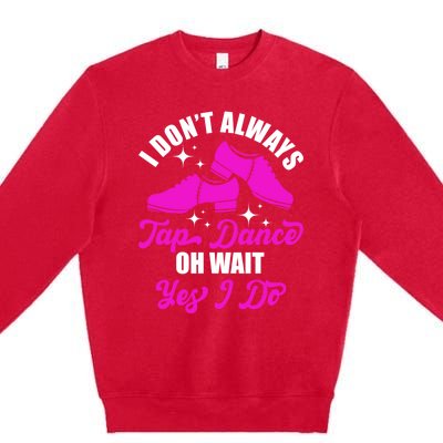 Funny I Don't Always Tap Dance Dancing Tap Dancer Cool Gift Premium Crewneck Sweatshirt