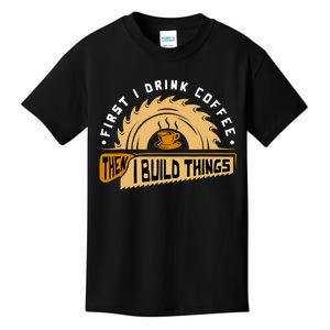 First I Drink Coffee Then I Build Things Woodworking Kids T-Shirt